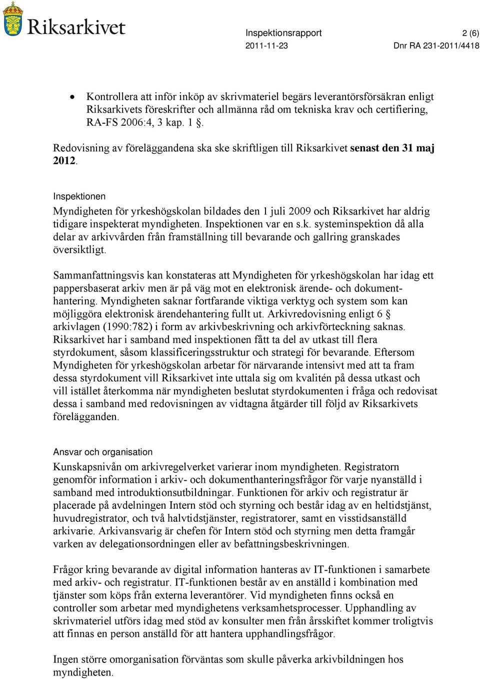 Inspektionen Myndigheten för yrkeshögskolan bildades den 1 juli 2009 och Riksarkivet har aldrig tidigare inspekterat myndigheten. Inspektionen var en s.k. systeminspektion då alla delar av arkivvården från framställning till bevarande och gallring granskades översiktligt.