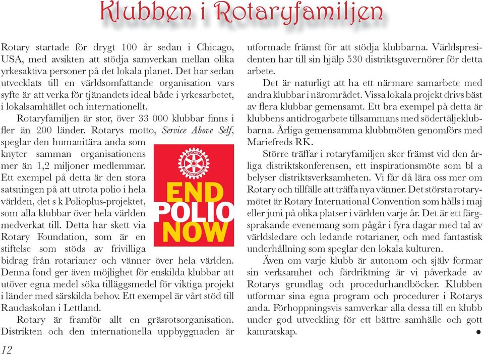 Rotaryfamiljen är stor, över 33 000 klubbar finns i fler än 200 länder. Rotarys motto, Service Above Self, speglar den humanitära anda som knyter samman organisationens mer än 1,2 miljoner medlemmar.
