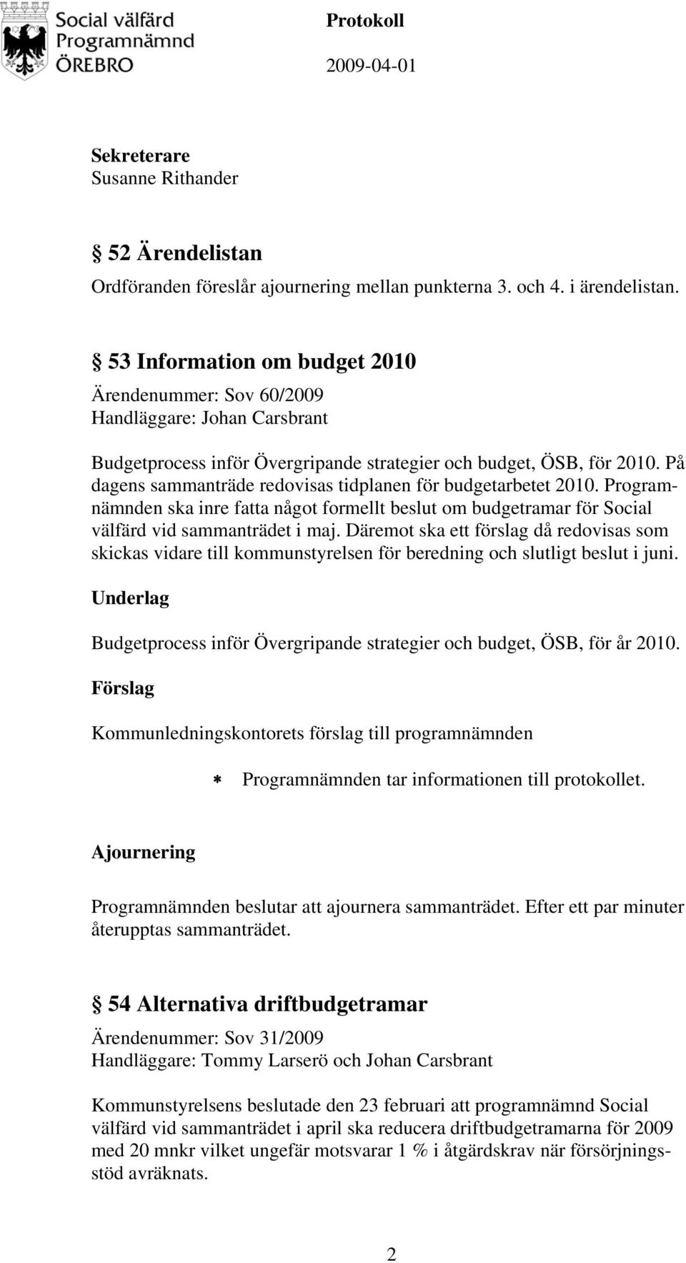 På dagens sammanträde redovisas tidplanen för budgetarbetet 2010. Programnämnden ska inre fatta något formellt beslut om budgetramar för Social välfärd vid sammanträdet i maj.