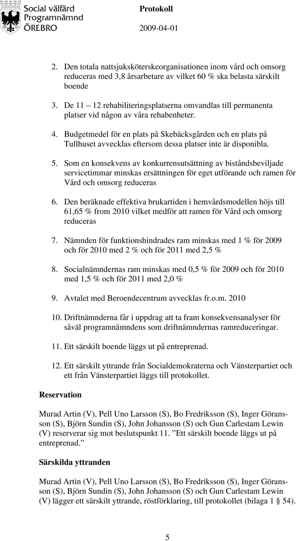 Budgetmedel för en plats på Skebäcksgården och en plats på Tullhuset avvecklas eftersom dessa platser inte är disponibla. 5.