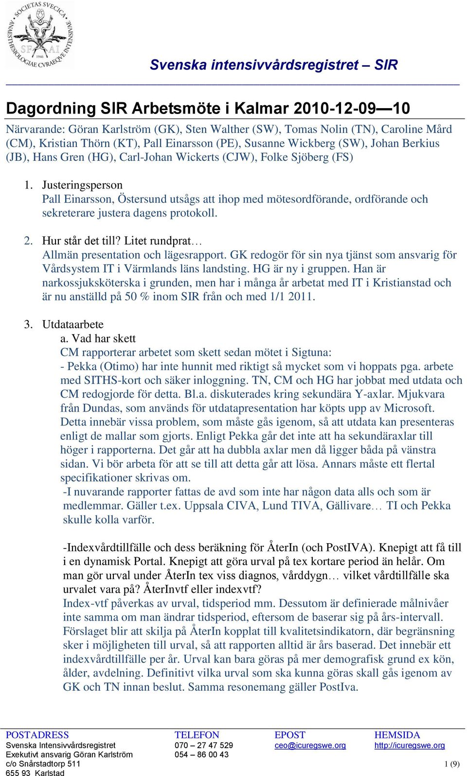 Justeringsperson Pall Einarsson, Östersund utsågs att ihop med mötesordförande, ordförande och sekreterare justera dagens protokoll. 2. Hur står det till?