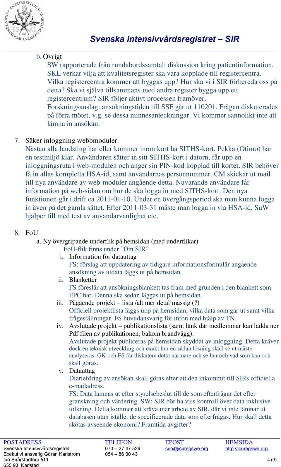 Forskningsanslag: ansökningstiden till SSF går ut 110201. Frågan diskuterades på förra mötet, v.g. se dessa minnesanteckningar. Vi kommer sannolikt inte att lämna in ansökan. 7.