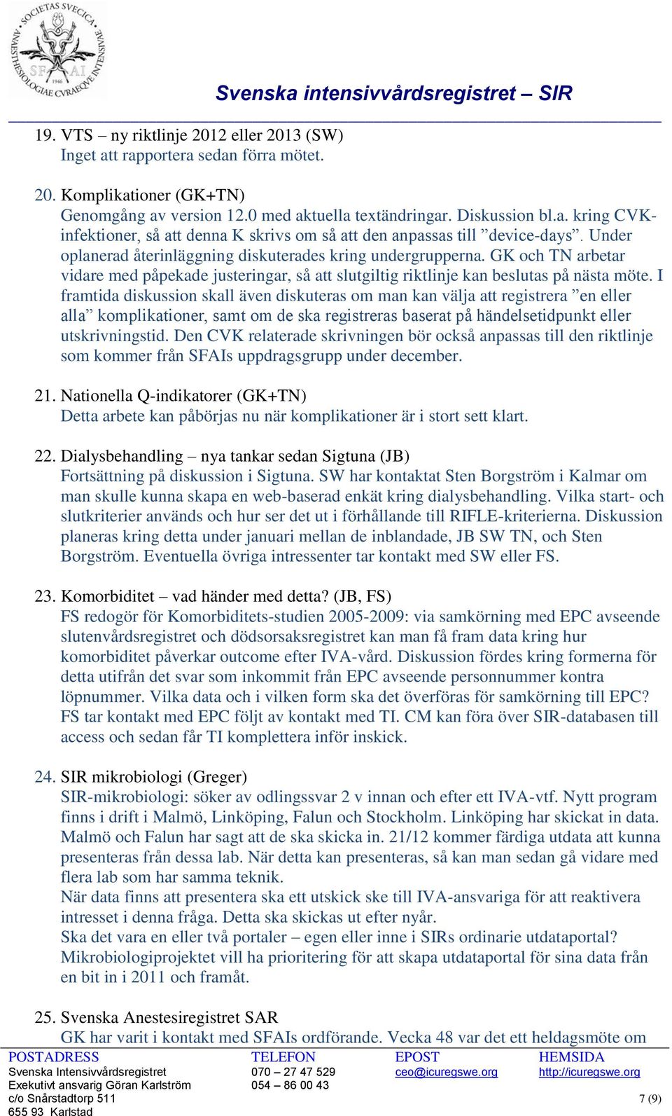 I framtida diskussion skall även diskuteras om man kan välja att registrera en eller alla komplikationer, samt om de ska registreras baserat på händelsetidpunkt eller utskrivningstid.