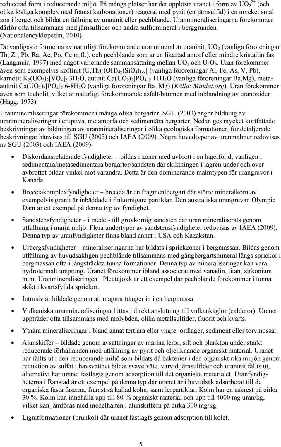 av uraninit eller pechblände. Uranmineraliseringarna förekommer därför ofta tillsammans med järnsulfider och andra sulfidmineral i berggrunden. (Nationalencyklopedin, 2010).