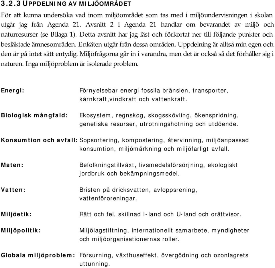 Enkäten utgår från dessa områden. Uppdelning är alltså min egen och den är på intet sätt entydig. Miljöfrågorna går in i varandra, men det är också så det förhåller sig i naturen.