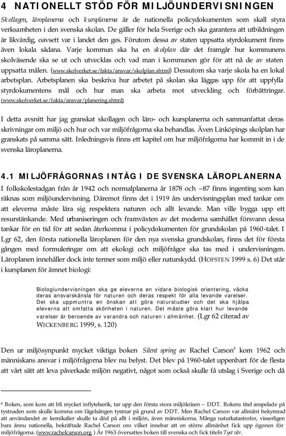 Varje kommun ska ha en skolplan där det framgår hur kommunens skolväsende ska se ut och utvecklas och vad man i kommunen gör för att nå de av staten uppsatta målen. (www.skolverket.