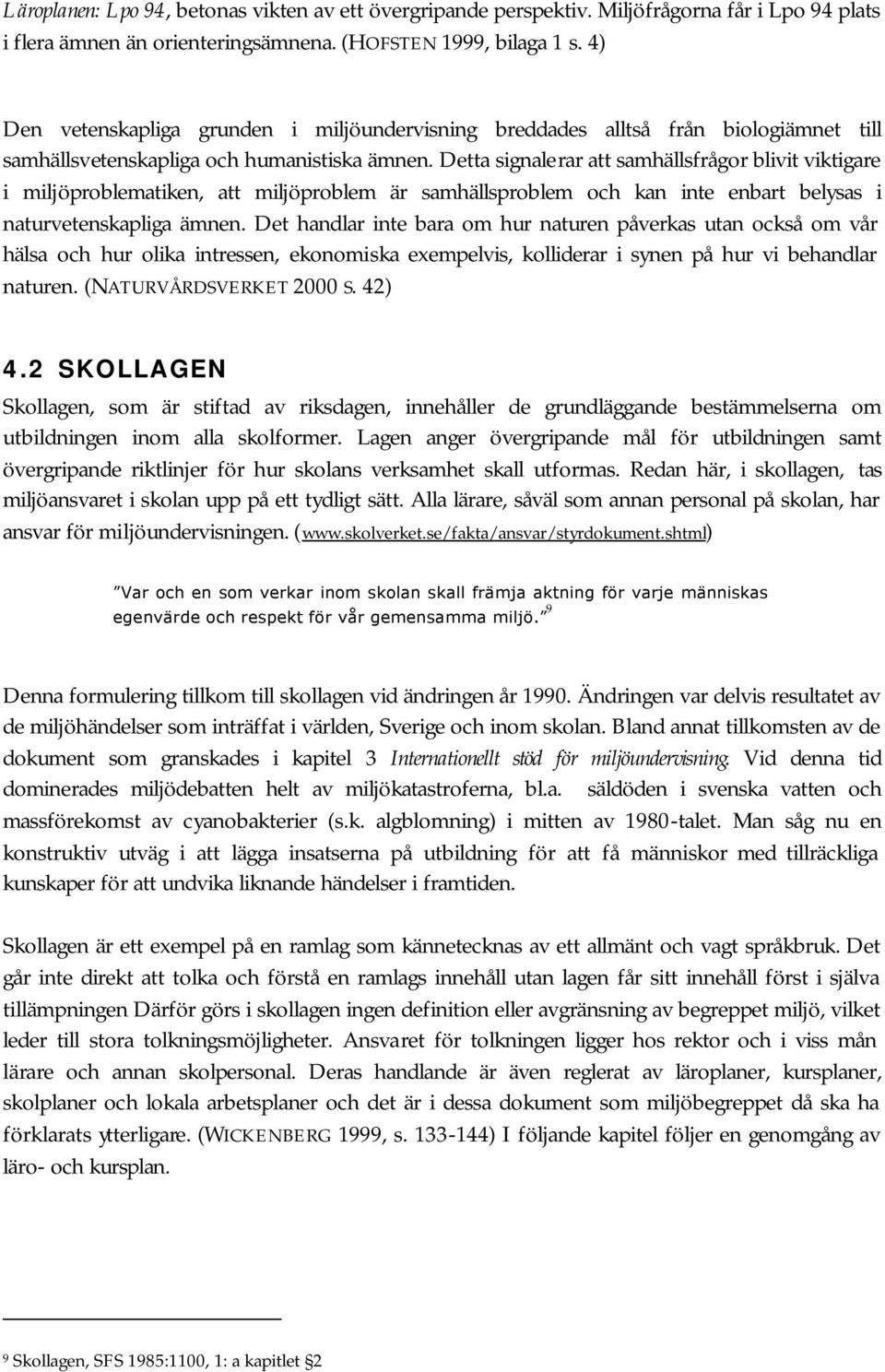 Detta signalerar att samhällsfrågor blivit viktigare i miljöproblematiken, att miljöproblem är samhällsproblem och kan inte enbart belysas i naturvetenskapliga ämnen.