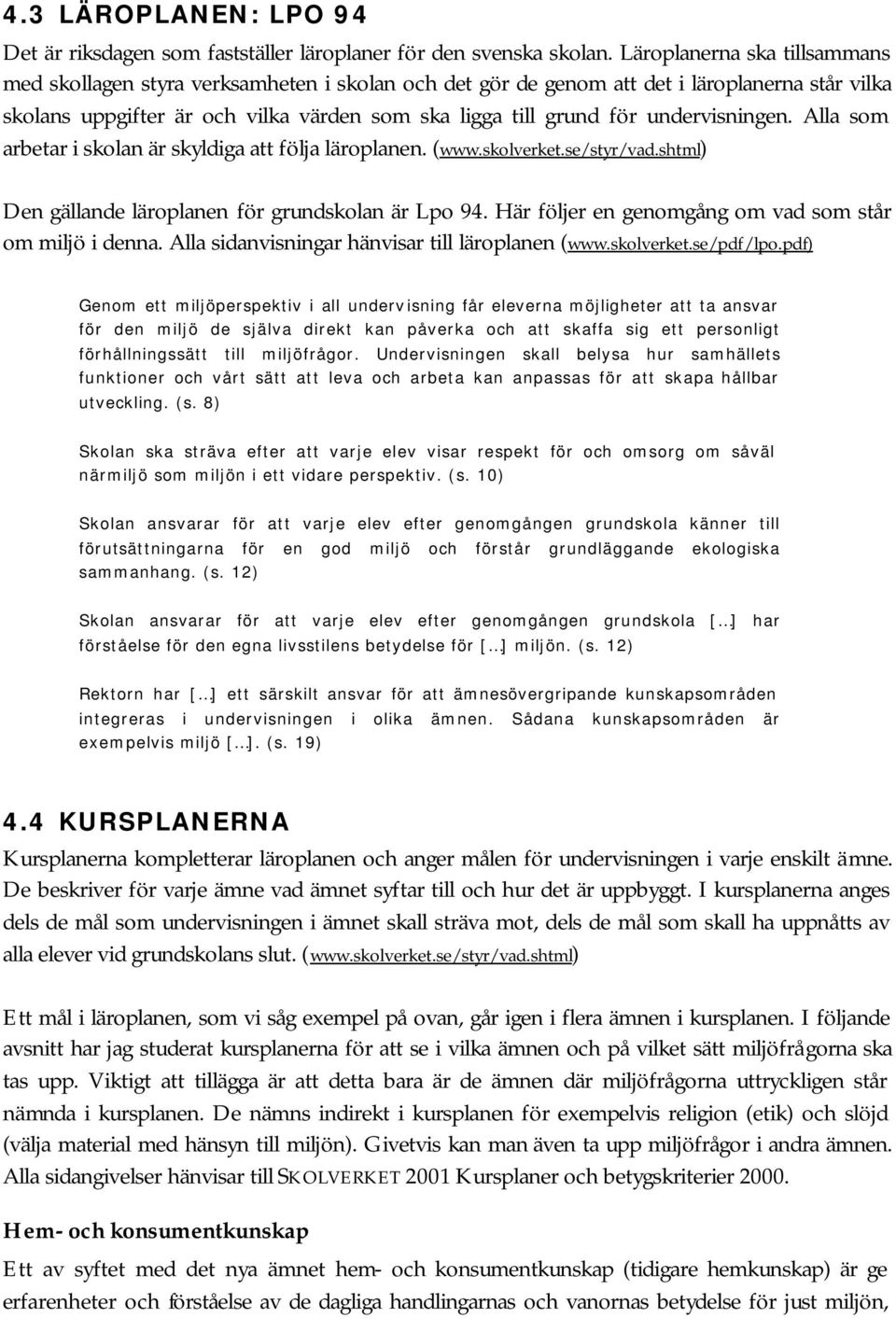 undervisningen. Alla som arbetar i skolan är skyldiga att följa läroplanen. (www.skolverket.se/styr/vad.shtml) Den gällande läroplanen för grundskolan är Lpo 94.