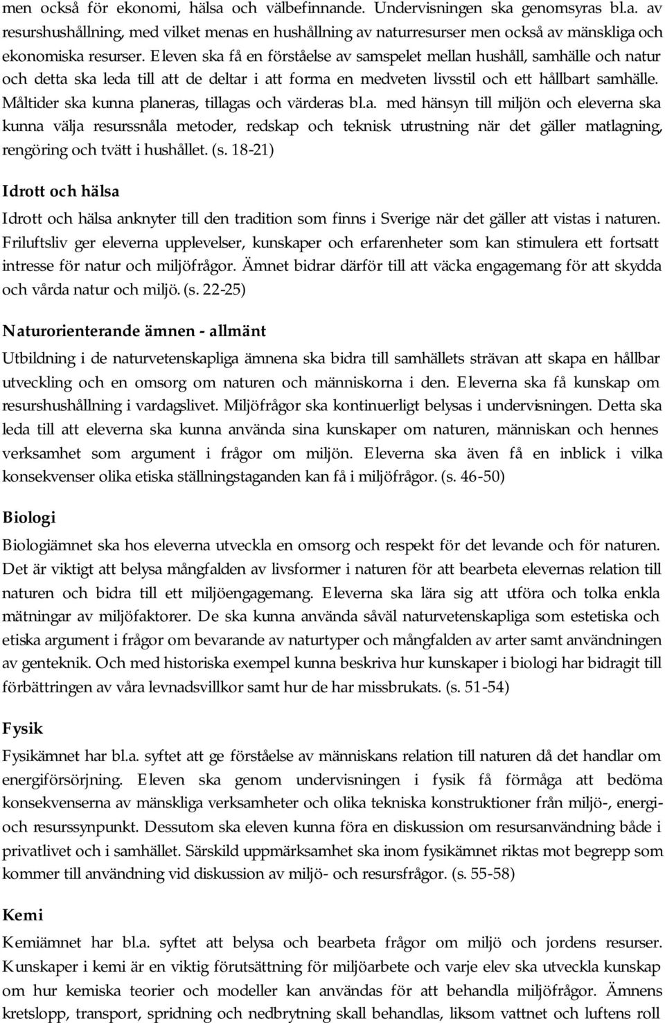 Måltider ska kunna planeras, tillagas och värderas bl.a. med hänsyn till miljön och eleverna ska kunna välja resurssnåla metoder, redskap och teknisk utrustning när det gäller matlagning, rengöring och tvätt i hushållet.