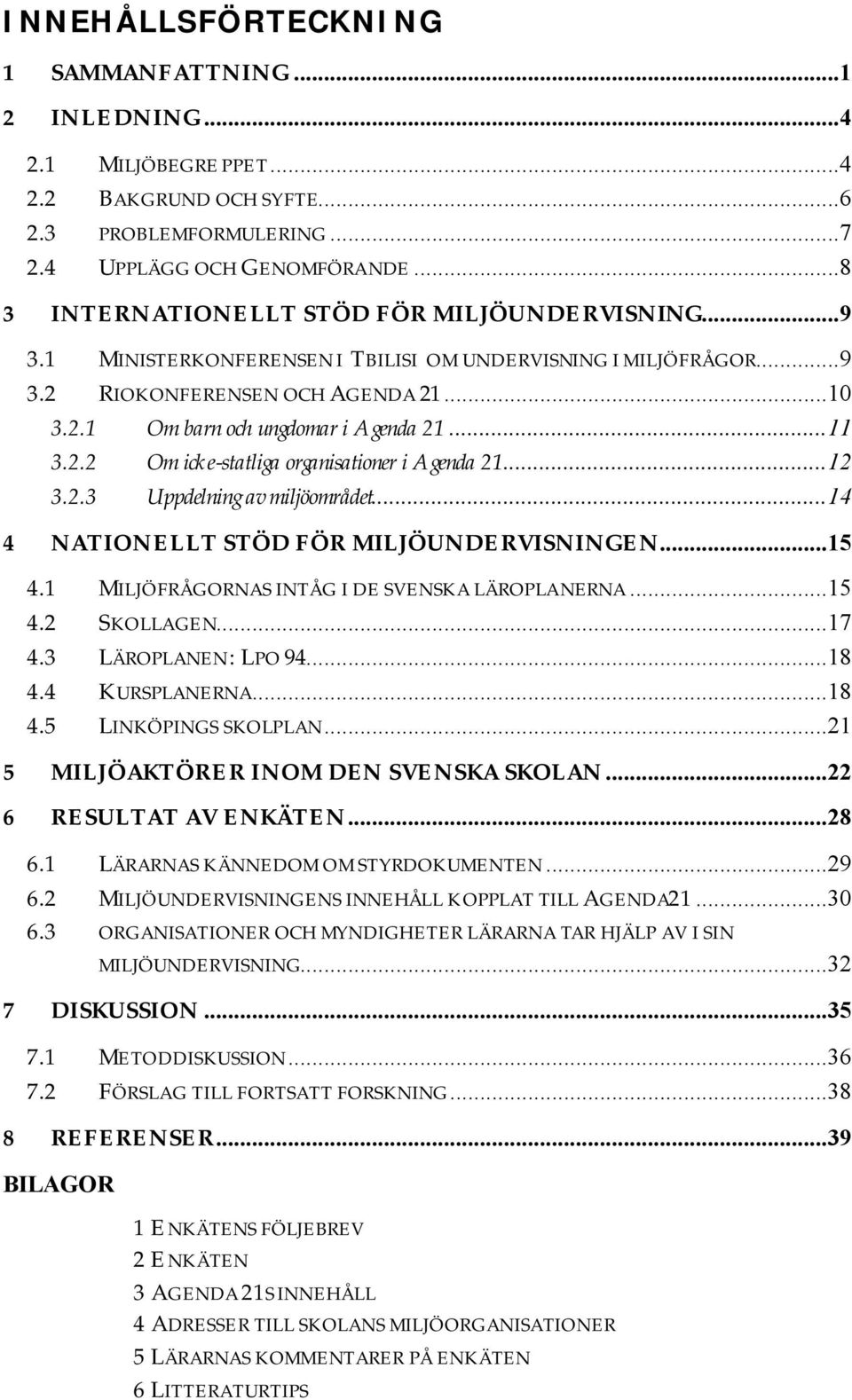 ..11 3.2.2 Om icke-statliga organisationer i Agenda 21...12 3.2.3 Uppdelning av miljöområdet...14 4 NATIONELLT STÖD FÖR MILJÖUNDERVISNINGEN...15 4.1 MILJÖFRÅGORNAS INTÅG I DE SVENSKA LÄROPLANERNA.