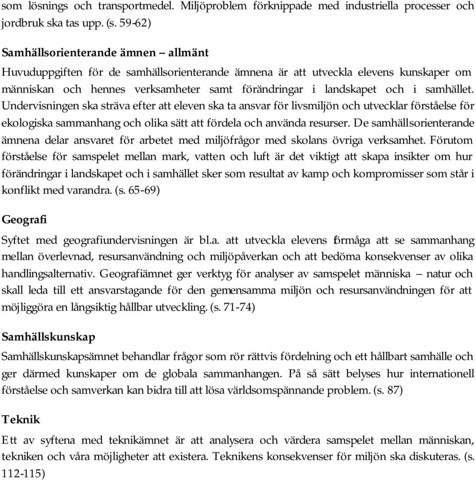 samhället. Undervisningen ska sträva efter att eleven ska ta ansvar för livsmiljön och utvecklar förståelse för ekologiska sammanhang och olika sätt att fördela och använda resurser.