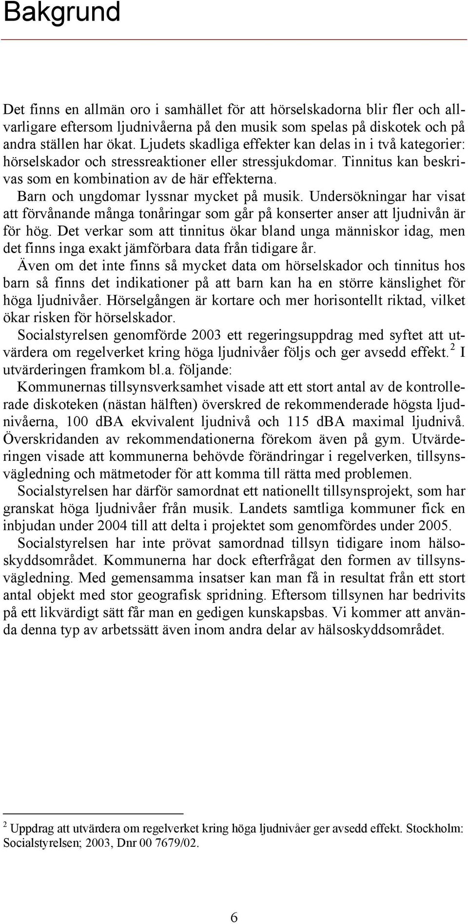 Barn och ungdomar lyssnar mycket på musik. Undersökningar har visat att förvånande många tonåringar som går på konserter anser att ljudnivån är för hög.