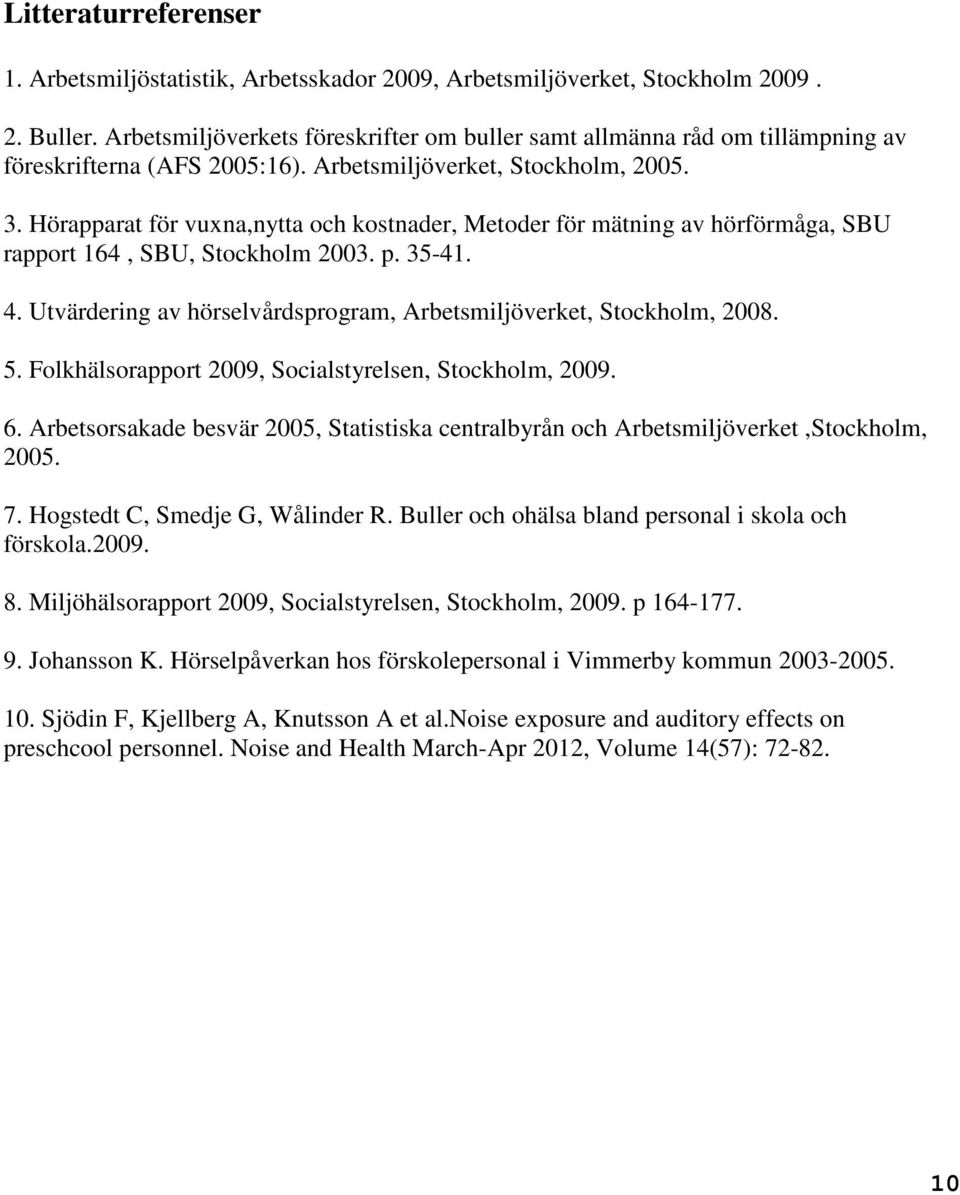 Hörapparat för vuxna,nytta och kostnader, Metoder för mätning av hörförmåga, SBU rapport 164, SBU, Stockholm 2003. p. 35-41. 4. Utvärdering av hörselvårdsprogram, Arbetsmiljöverket, Stockholm, 2008.