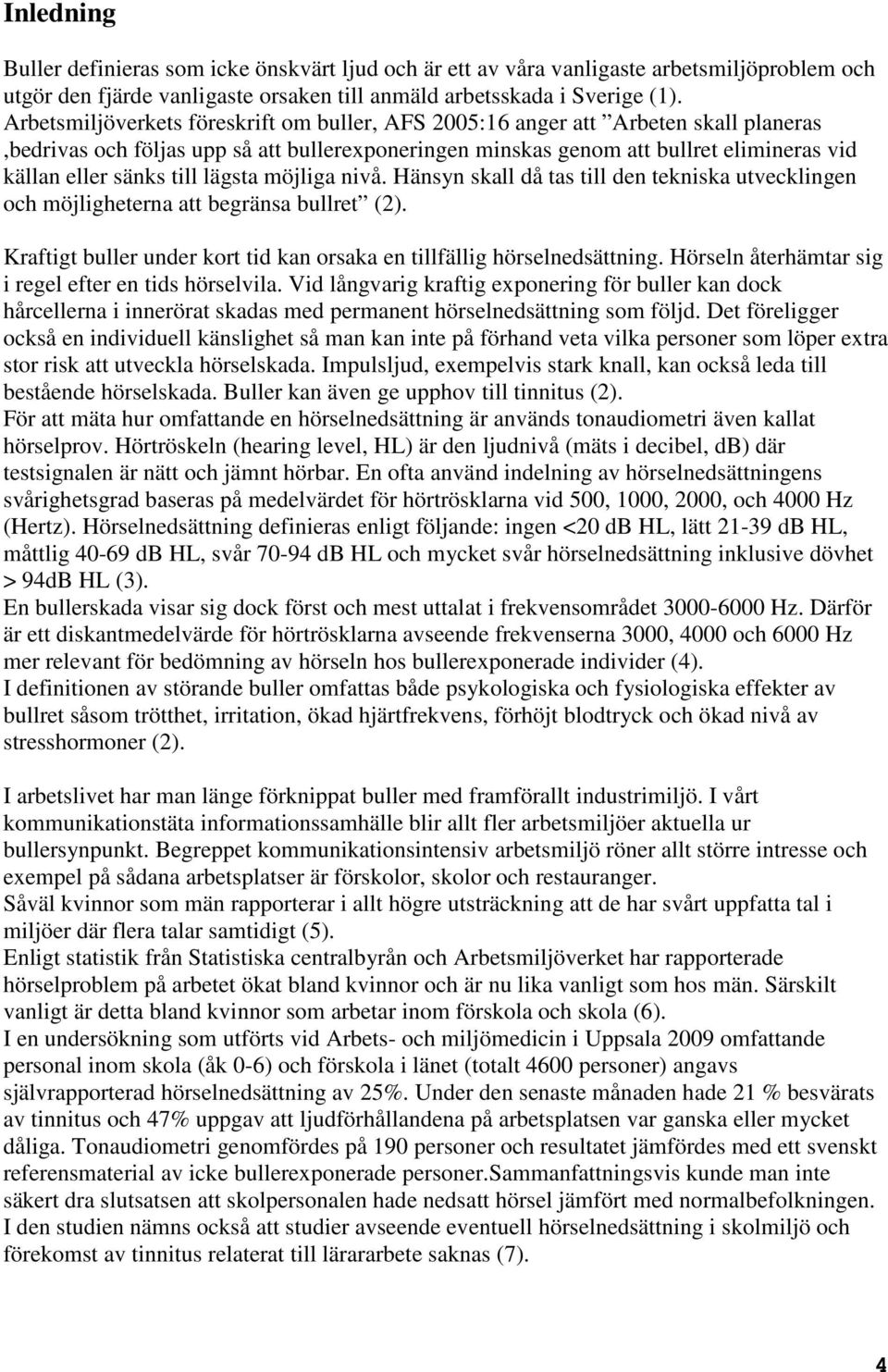 till lägsta möjliga nivå. Hänsyn skall då tas till den tekniska utvecklingen och möjligheterna att begränsa bullret (2). Kraftigt buller under kort tid kan orsaka en tillfällig hörselnedsättning.