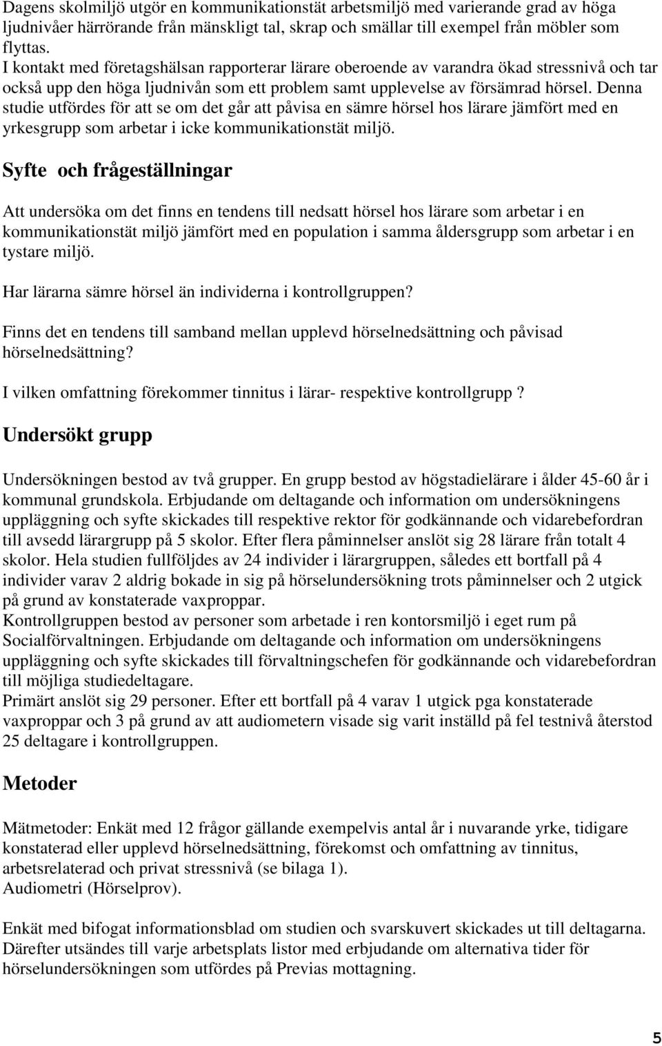 Denna studie utfördes för att se om det går att påvisa en sämre hörsel hos lärare jämfört med en yrkesgrupp som arbetar i icke kommunikationstät miljö.