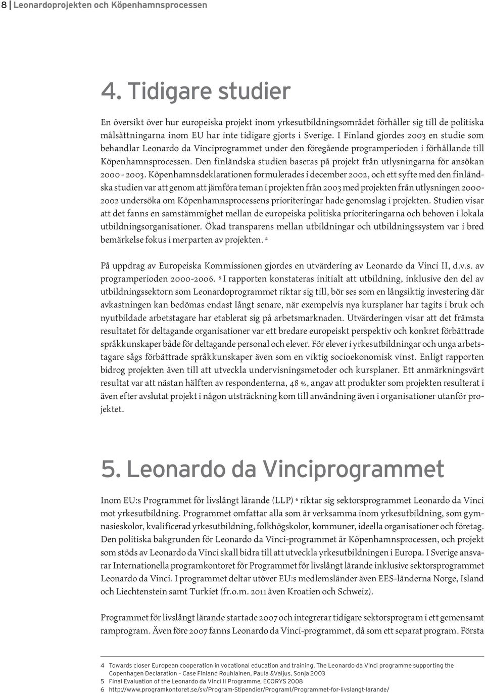 I Finland gjordes 2003 en studie som behandlar Leonardo da Vinciprogrammet under den föregående programperioden i förhållande till Köpenhamnsprocessen.