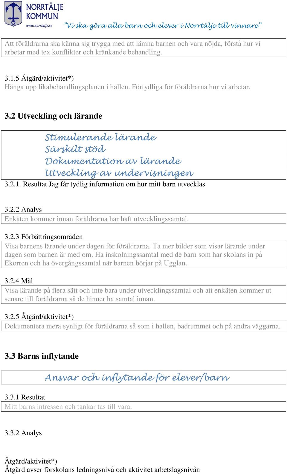 Resultat Jag får tydlig information om hur mitt barn utvecklas 3.2.2 Analys Enkäten kommer innan föräldrarna har haft utvecklingssamtal. 3.2.3 Förbättringsområden Visa barnens lärande under dagen för föräldrarna.