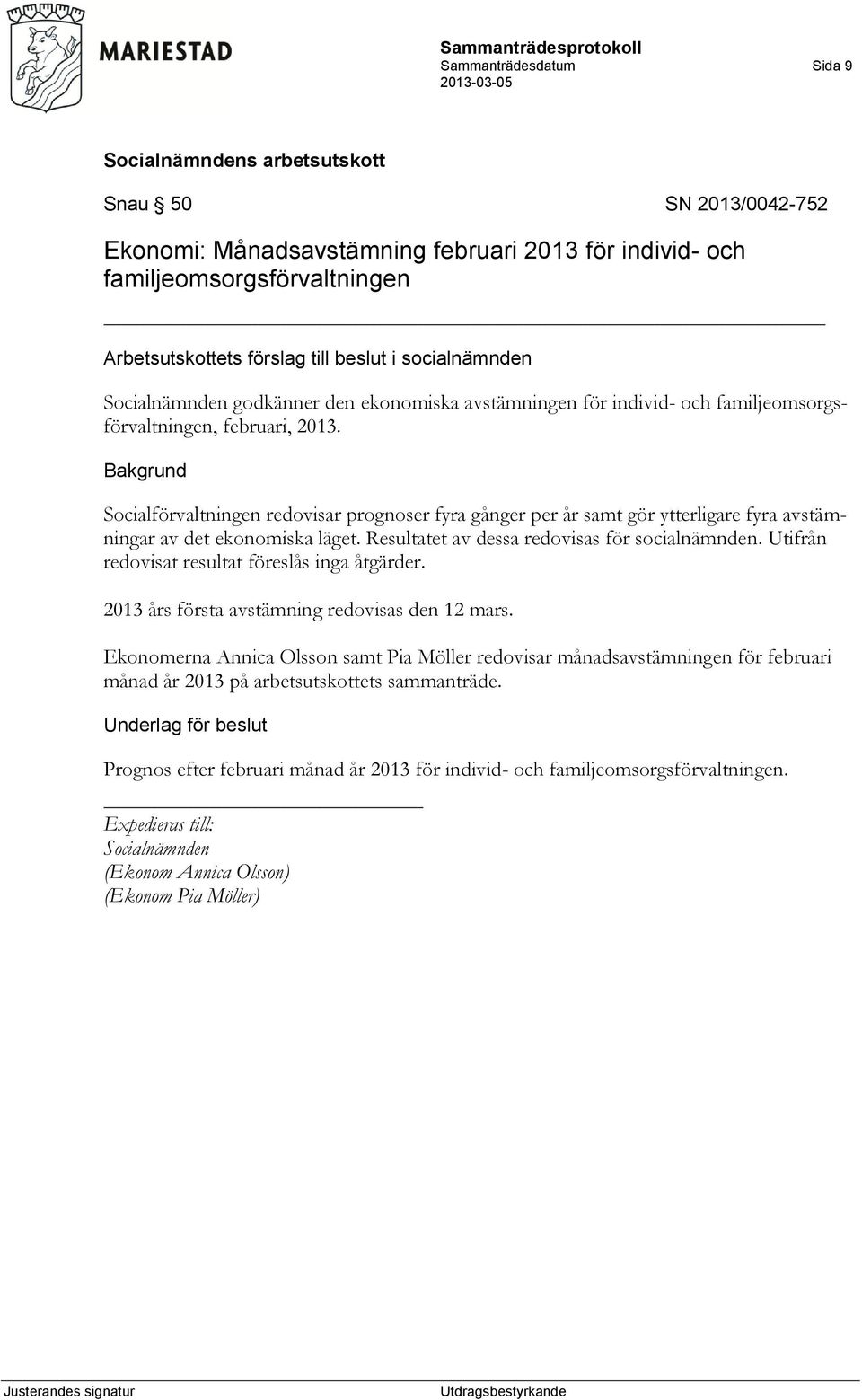 Resultatet av dessa redovisas för socialnämnden. Utifrån redovisat resultat föreslås inga åtgärder. 2013 års första avstämning redovisas den 12 mars.