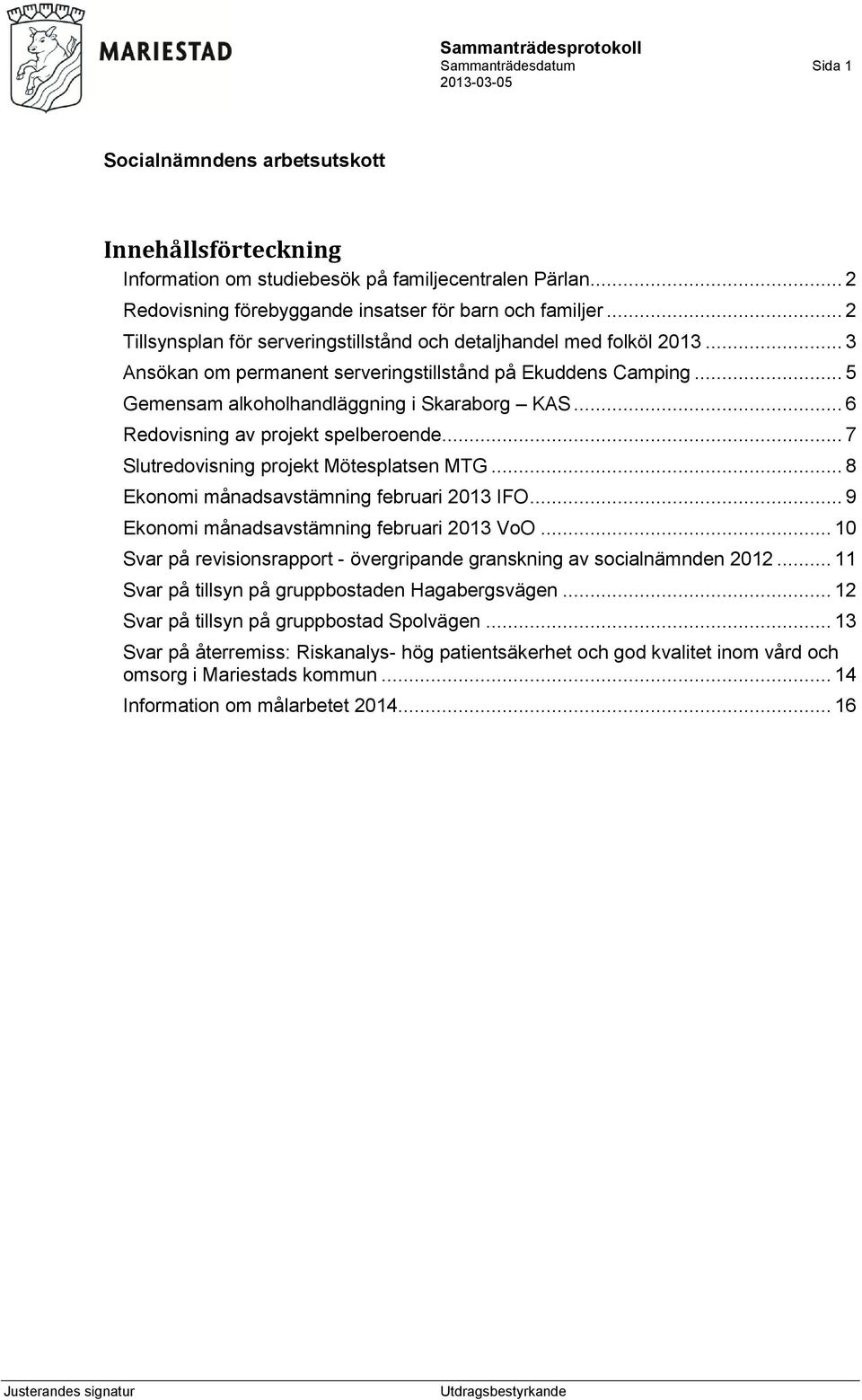 .. 6 Redovisning av projekt spelberoende... 7 Slutredovisning projekt Mötesplatsen MTG... 8 Ekonomi månadsavstämning februari 2013 IFO... 9 Ekonomi månadsavstämning februari 2013 VoO.