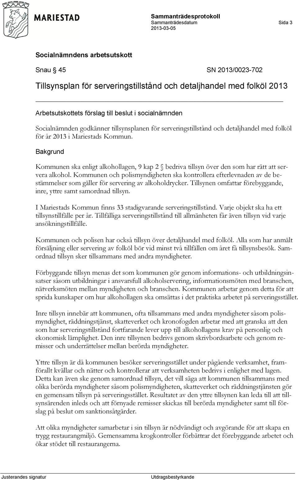 Kommunen och polismyndigheten ska kontrollera efterlevnaden av de bestämmelser som gäller för servering av alkoholdrycker. Tillsynen omfattar förebyggande, inre, yttre samt samordnad tillsyn.