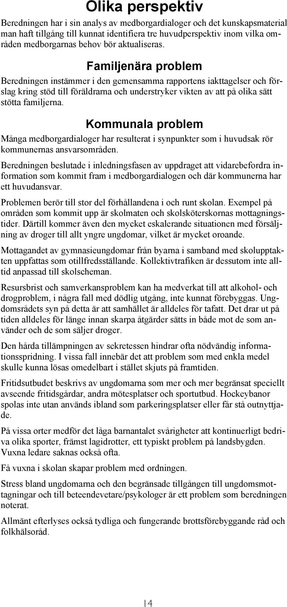 Kommunala problem Många medborgardialoger har resulterat i synpunkter som i huvudsak rör kommunernas ansvarsområden.