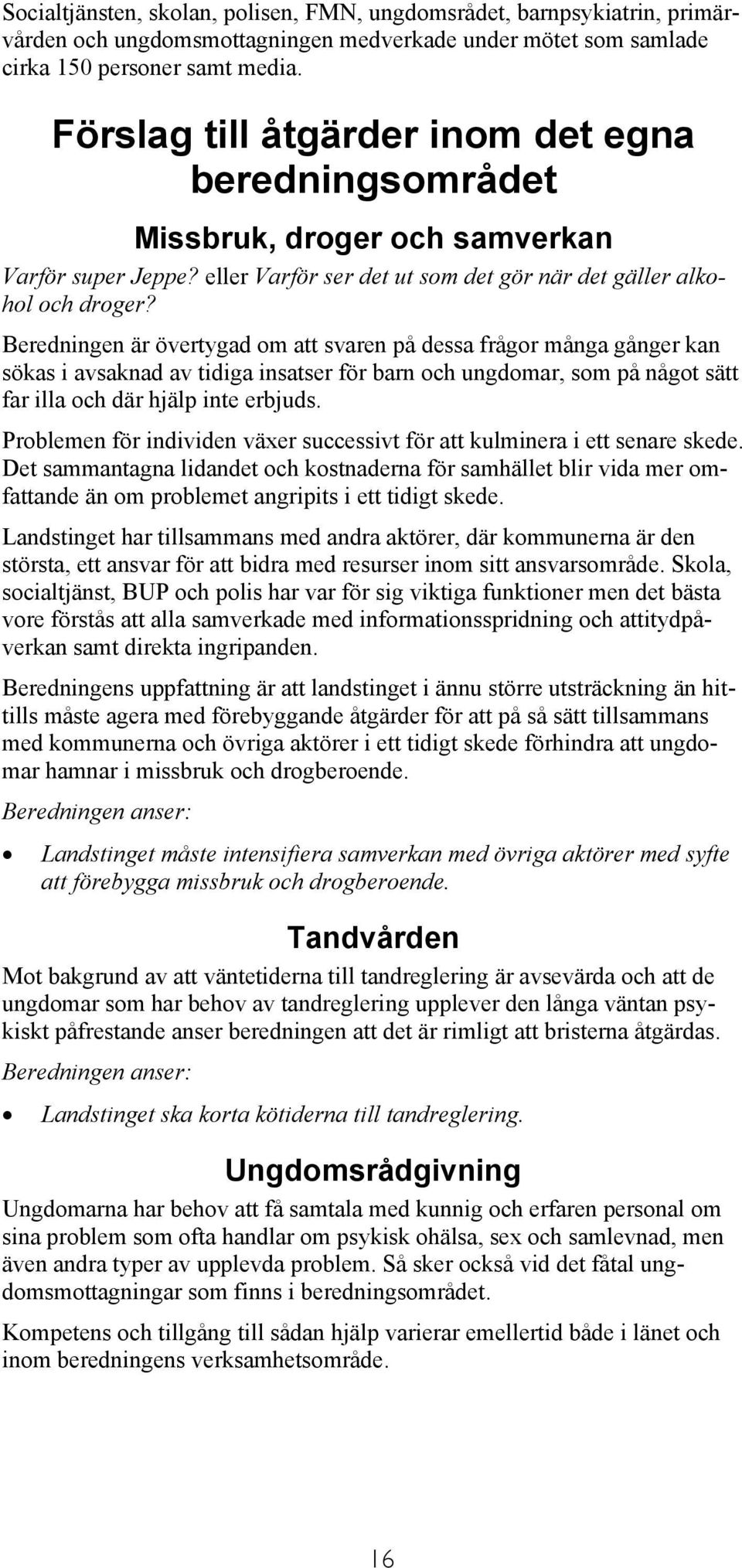 Beredningen är övertygad om att svaren på dessa frågor många gånger kan sökas i avsaknad av tidiga insatser för barn och ungdomar, som på något sätt far illa och där hjälp inte erbjuds.