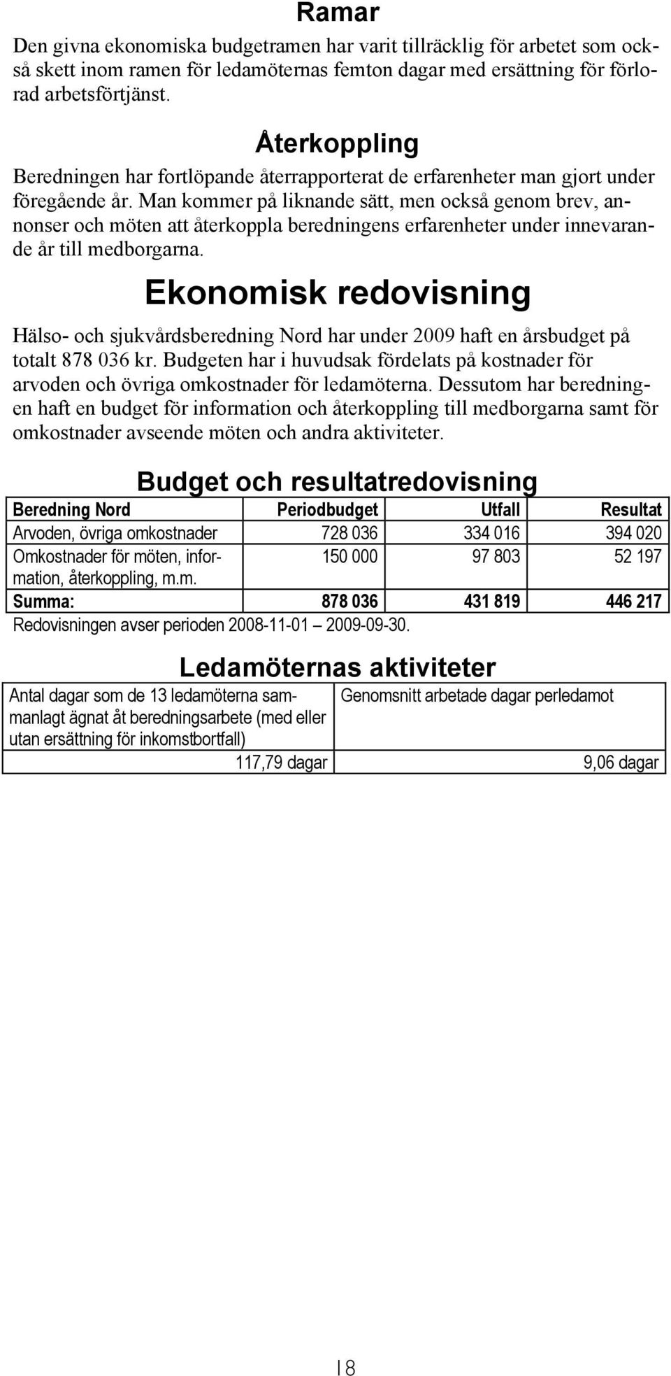 Man kommer på liknande sätt, men också genom brev, annonser och möten att återkoppla beredningens erfarenheter under innevarande år till medborgarna.