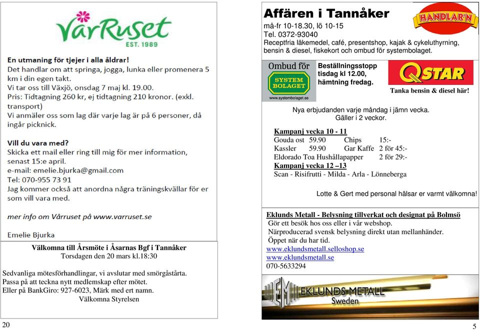 90 Gar Kaffe 2 för 45:- Eldorado Toa Hushållapapper 2 för 29:- Kampanj vecka 12 13 Scan - Risifrutti - Milda - Arla - Lönneberga Lotte & Gert med personal hälsar er varmt välkomna!