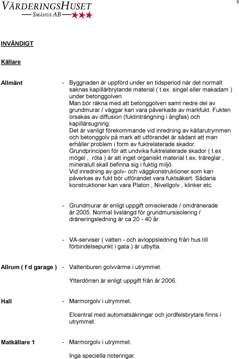 Det är vanligt förekommande vid inredning av källarutrymmen och betonggolv på mark att utförandet är sådant att man erhåller problem i form av fuktrelaterade skador.