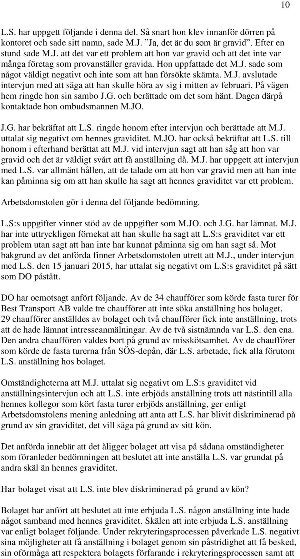 M.J. avslutade intervjun med att säga att han skulle höra av sig i mitten av februari. På vägen hem ringde hon sin sambo J.G. och berättade om det som hänt. Dagen därpå kontaktade hon ombudsmannen M.