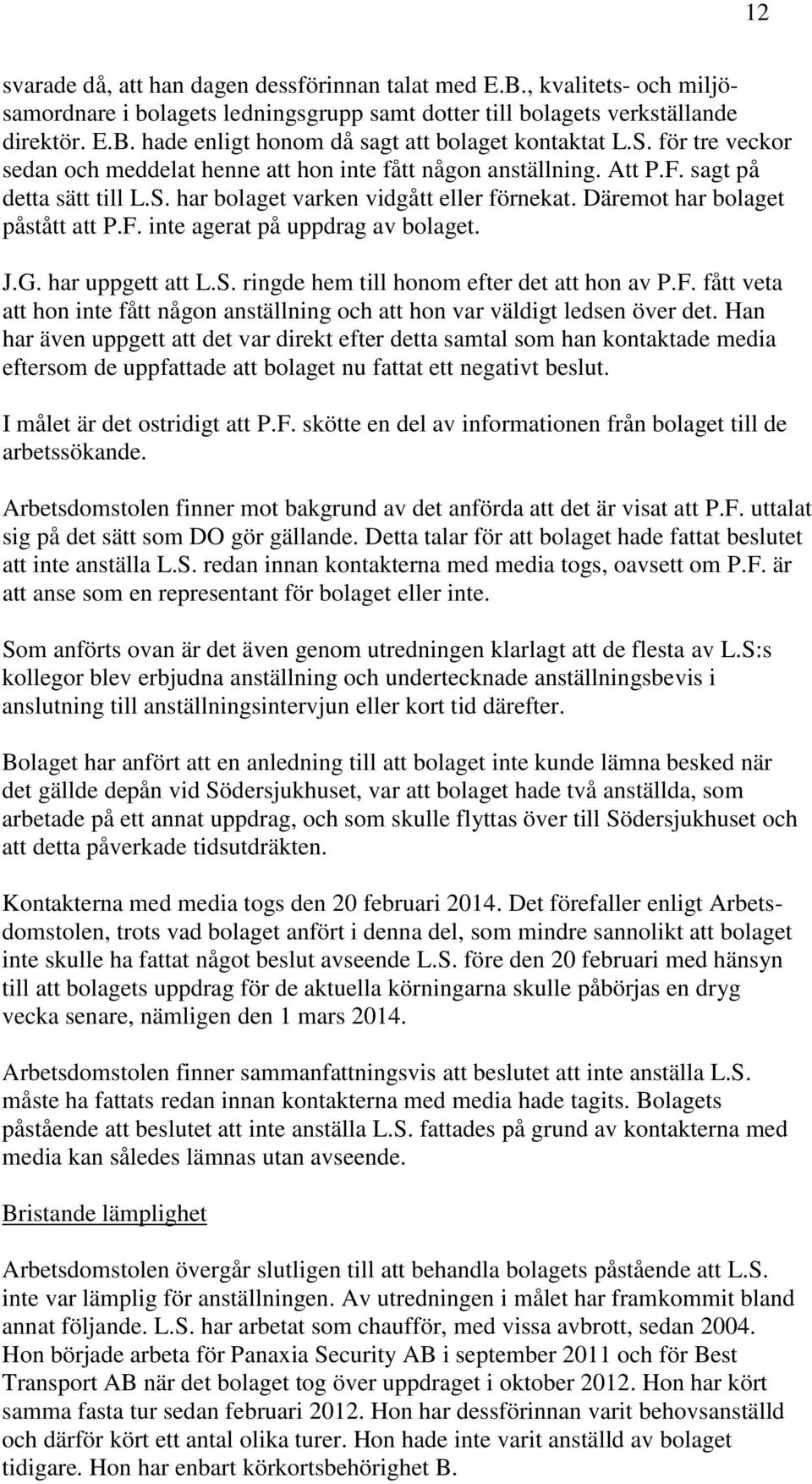 J.G. har uppgett att L.S. ringde hem till honom efter det att hon av P.F. fått veta att hon inte fått någon anställning och att hon var väldigt ledsen över det.