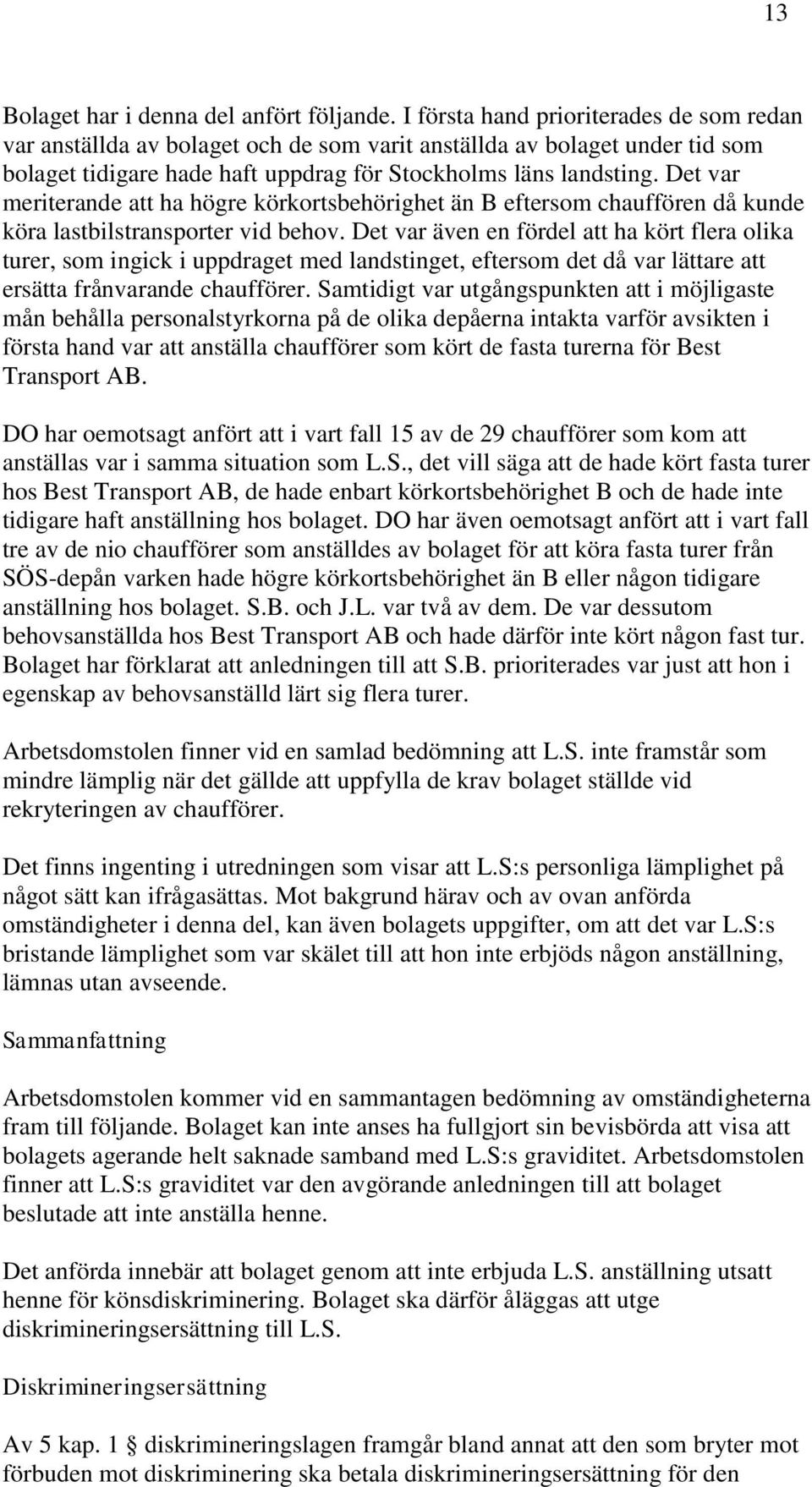 Det var meriterande att ha högre körkortsbehörighet än B eftersom chauffören då kunde köra lastbilstransporter vid behov.