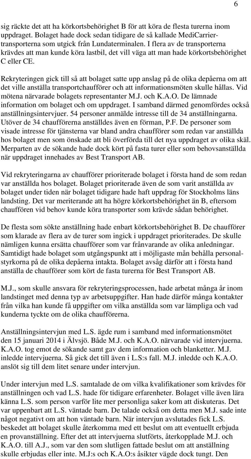 Rekryteringen gick till så att bolaget satte upp anslag på de olika depåerna om att det ville anställa transportchaufförer och att informationsmöten skulle hållas.