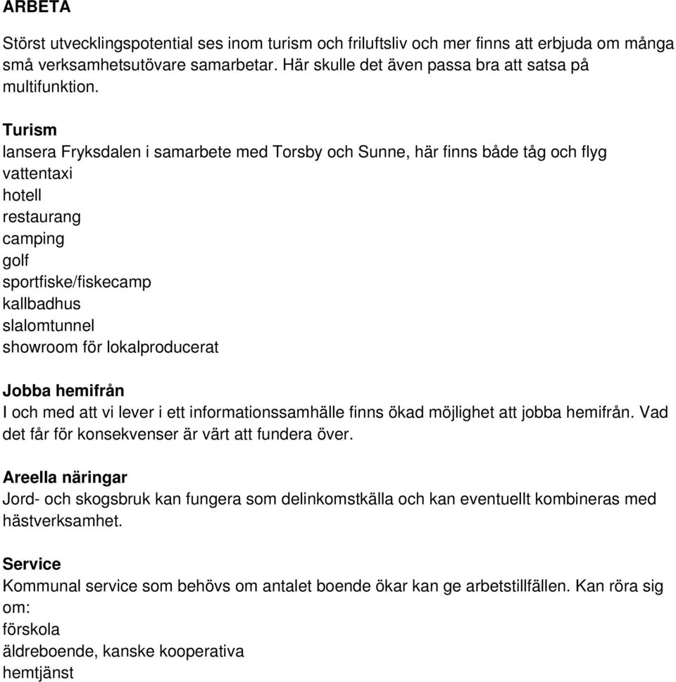 lokalproducerat Jobba hemifrån I och med att vi lever i ett informationssamhälle finns ökad möjlighet att jobba hemifrån. Vad det får för konsekvenser är värt att fundera över.