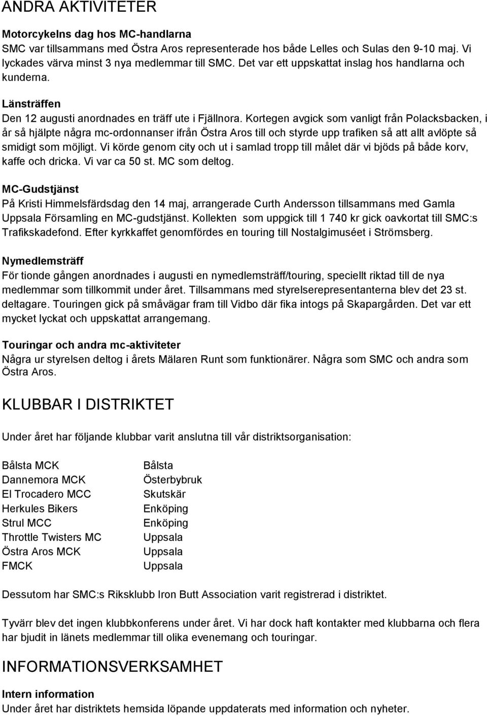 Kortegen avgick som vanligt från Polacksbacken, i år så hjälpte några mc-ordonnanser ifrån Östra Aros till och styrde upp trafiken så att allt avlöpte så smidigt som möjligt.