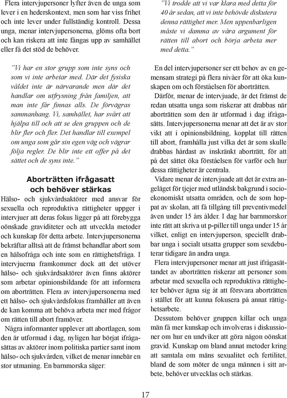 Där det fysiska våldet inte är närvarande men där det handlar om utfrysning från familjen, att man inte får finnas alls. De förvägras sammanhang.