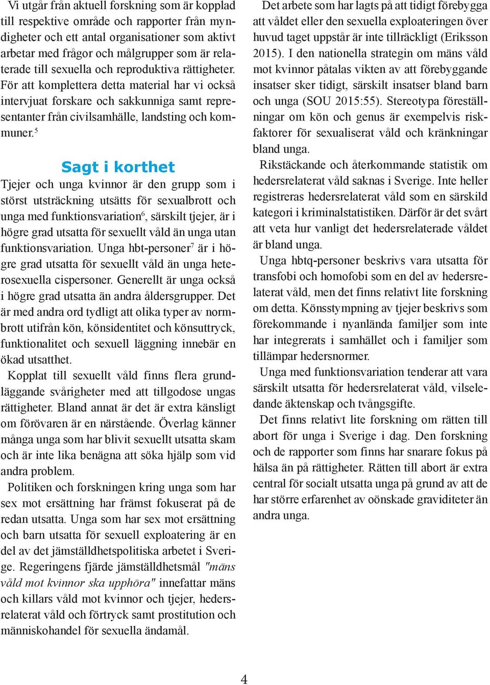 5 Sagt i korthet Tjejer och unga kvinnor är den grupp som i störst utsträckning utsätts för sexualbrott och unga med funktionsvariation 6, särskilt tjejer, är i högre grad utsatta för sexuellt våld