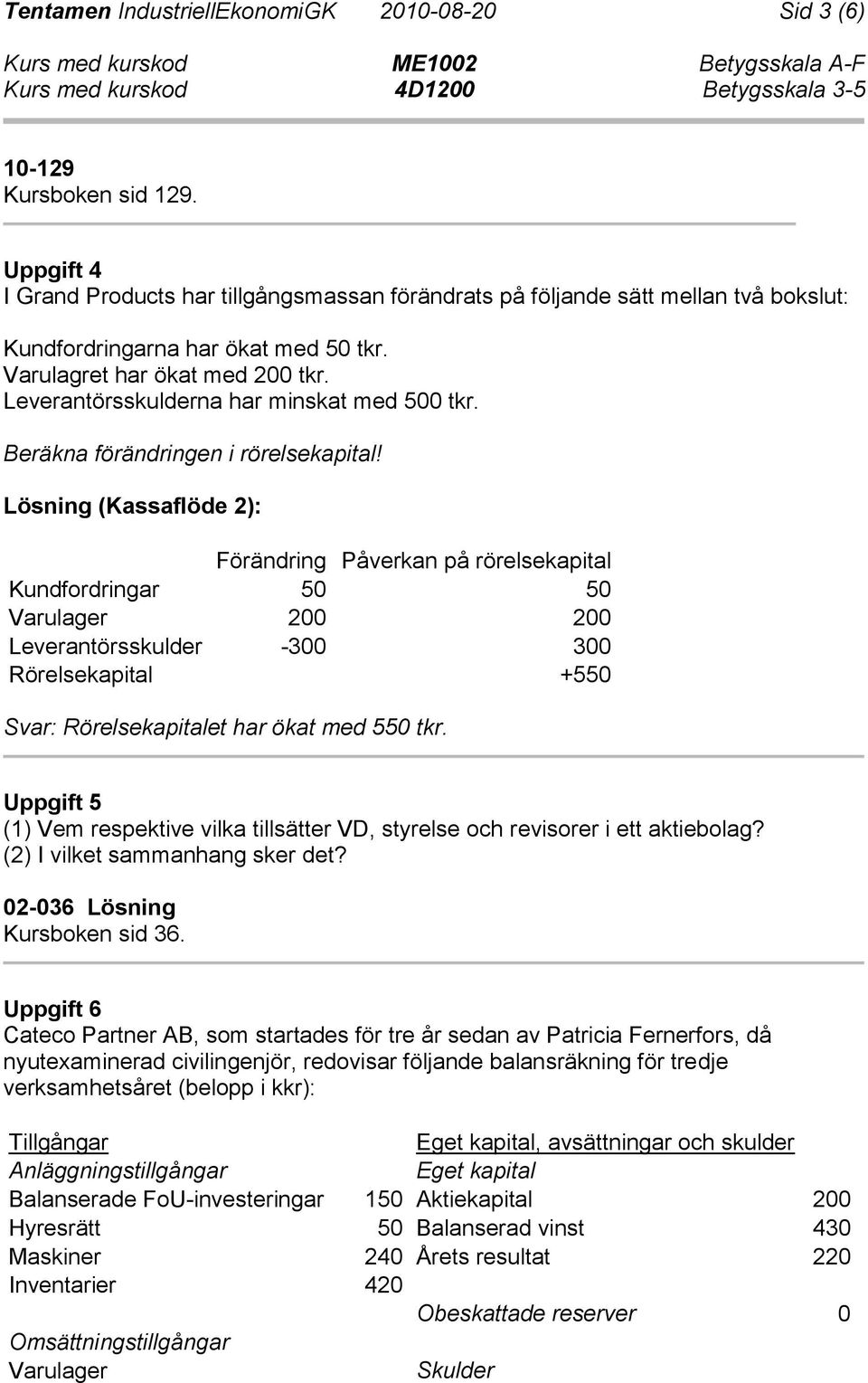 Leverantörsskulderna har minskat med 500 tkr. Beräkna förändringen i rörelsekapital!