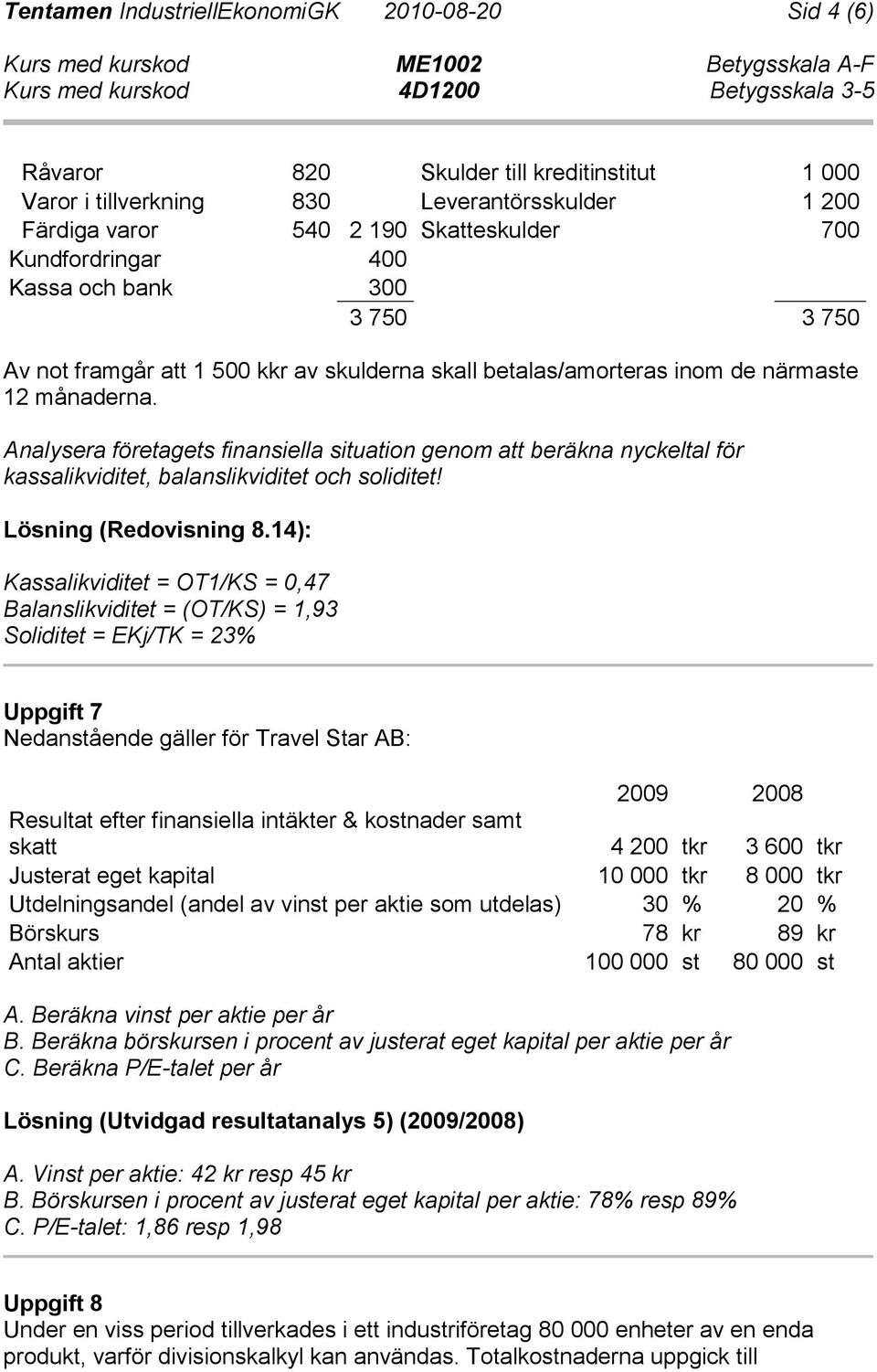 Analysera företagets finansiella situation genom att beräkna nyckeltal för kassalikviditet, balanslikviditet och soliditet! Lösning (Redovisning 8.