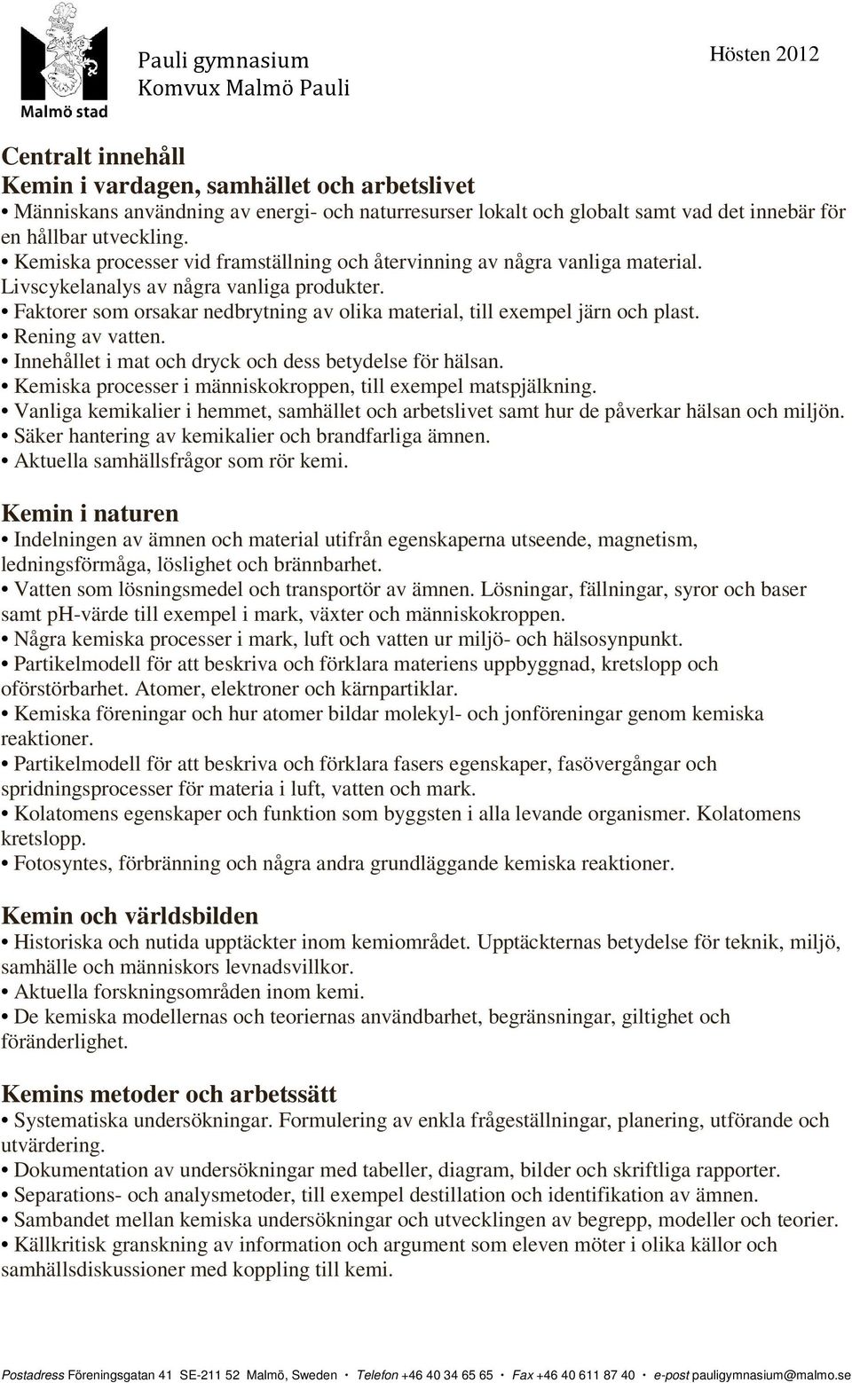 Faktorer som orsakar nedbrytning av olika material, till exempel järn och plast. Rening av vatten. Innehållet i mat och dryck och dess betydelse för hälsan.