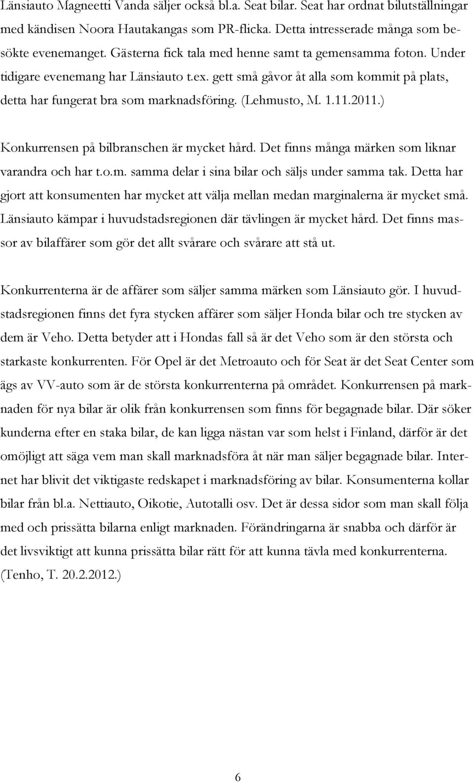 1.11.2011.) Konkurrensen på bilbranschen är mycket hård. Det finns många märken som liknar varandra och har t.o.m. samma delar i sina bilar och säljs under samma tak.