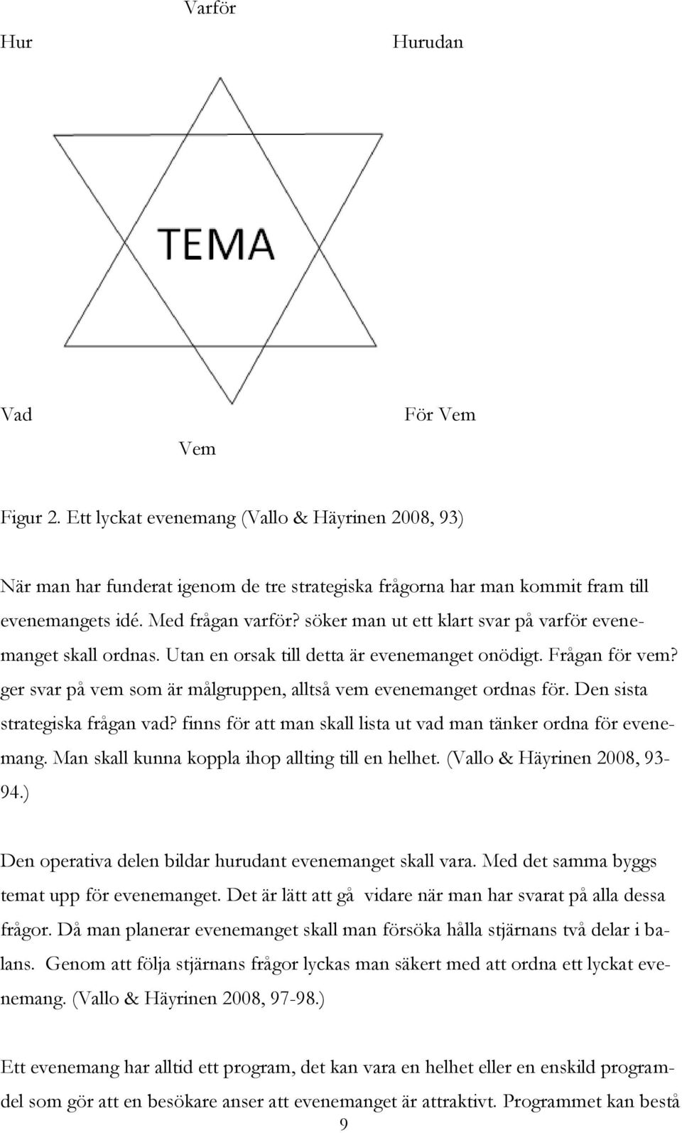 ger svar på vem som är målgruppen, alltså vem evenemanget ordnas för. Den sista strategiska frågan vad? finns för att man skall lista ut vad man tänker ordna för evenemang.