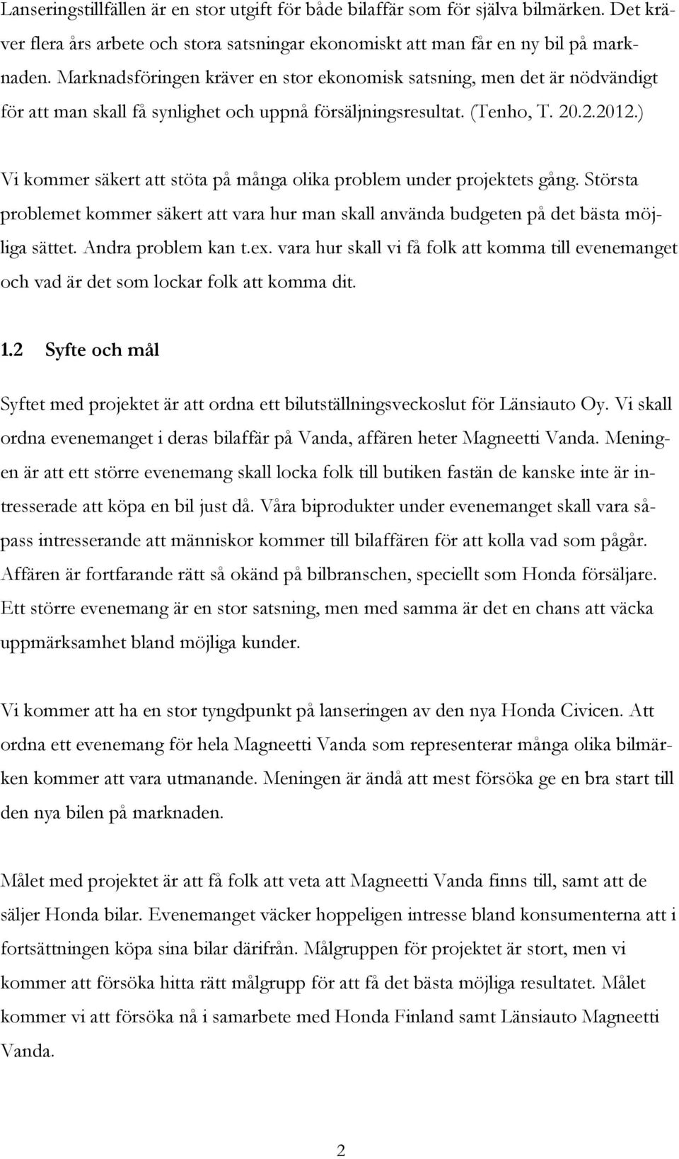 ) Vi kommer säkert att stöta på många olika problem under projektets gång. Största problemet kommer säkert att vara hur man skall använda budgeten på det bästa möjliga sättet. Andra problem kan t.ex.