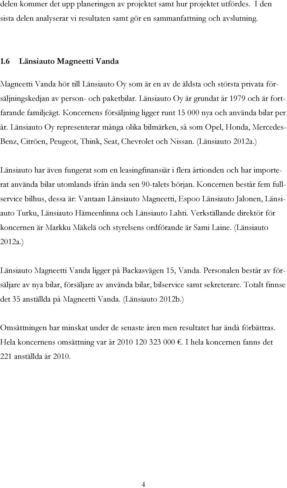 Länsiauto Oy är grundat år 1979 och är fortfarande familjeägt. Koncernens försäljning ligger runt 15 000 nya och använda bilar per år.