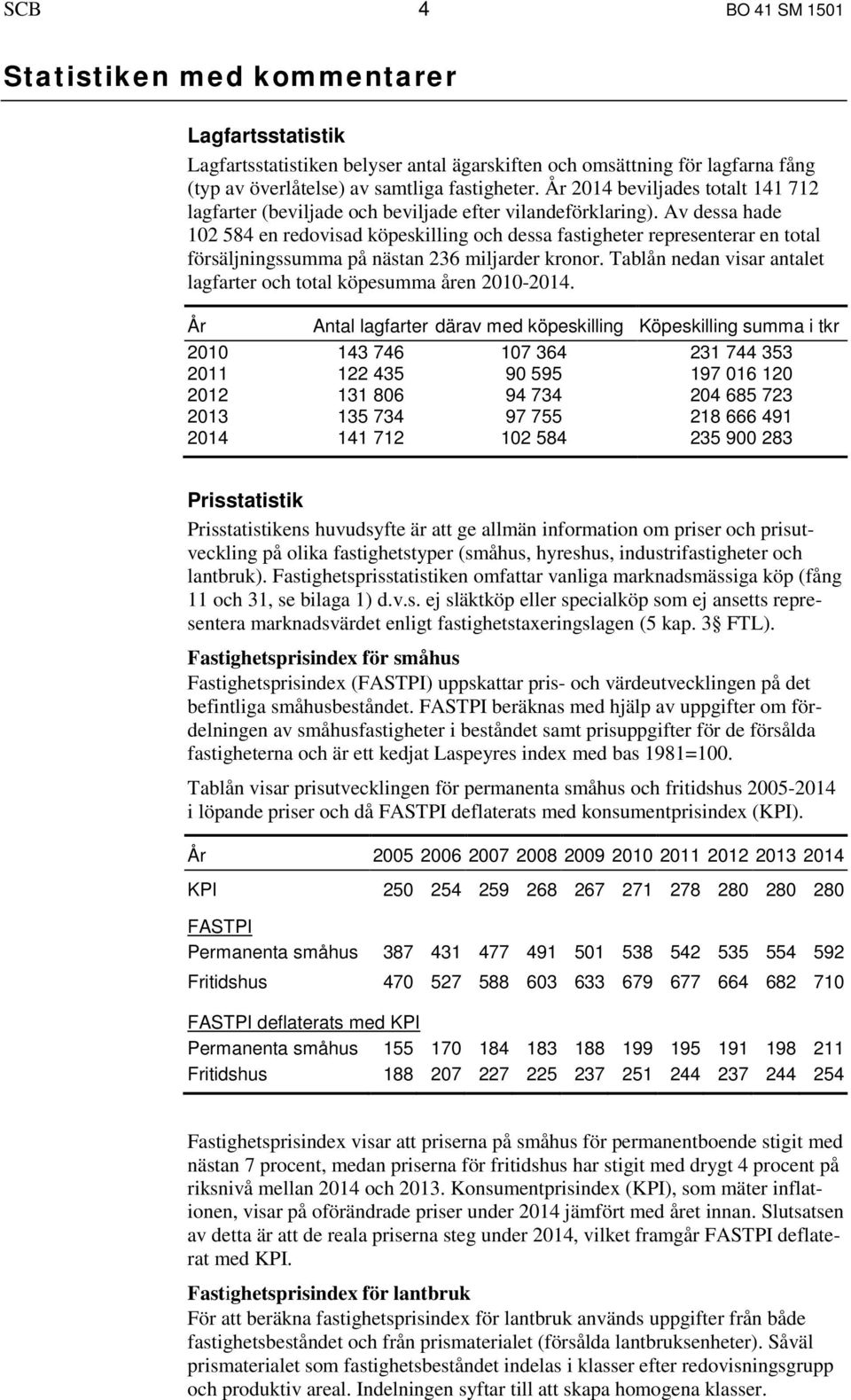 Av dessa hade 102 584 en redovisad eskilling och dessa fastigheter representerar en total försäljningssumma på nästan 236 miljarder kronor.