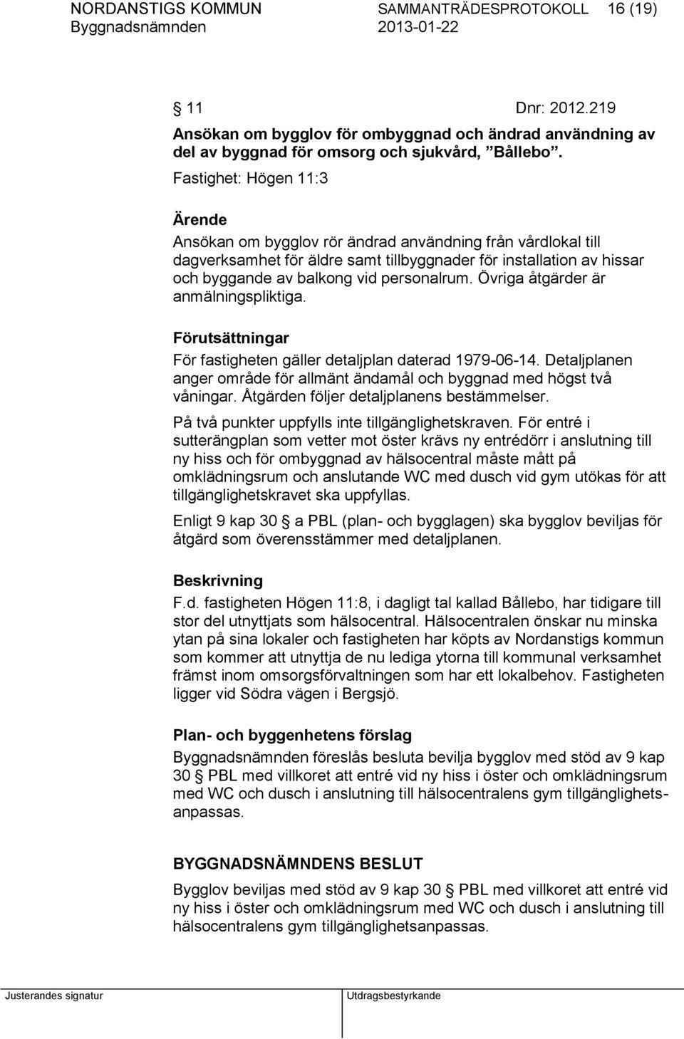 Övriga åtgärder är anmälningspliktiga. Förutsättningar För fastigheten gäller detaljplan daterad 1979-06-14. Detaljplanen anger område för allmänt ändamål och byggnad med högst två våningar.