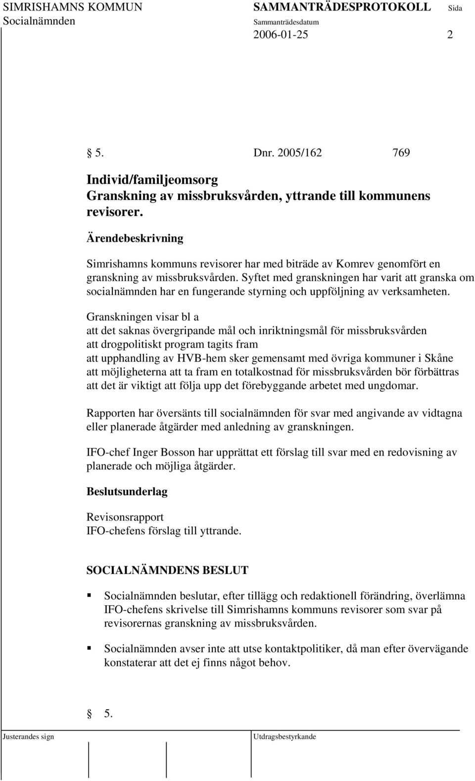 Syftet med granskningen har varit att granska om socialnämnden har en fungerande styrning och uppföljning av verksamheten.
