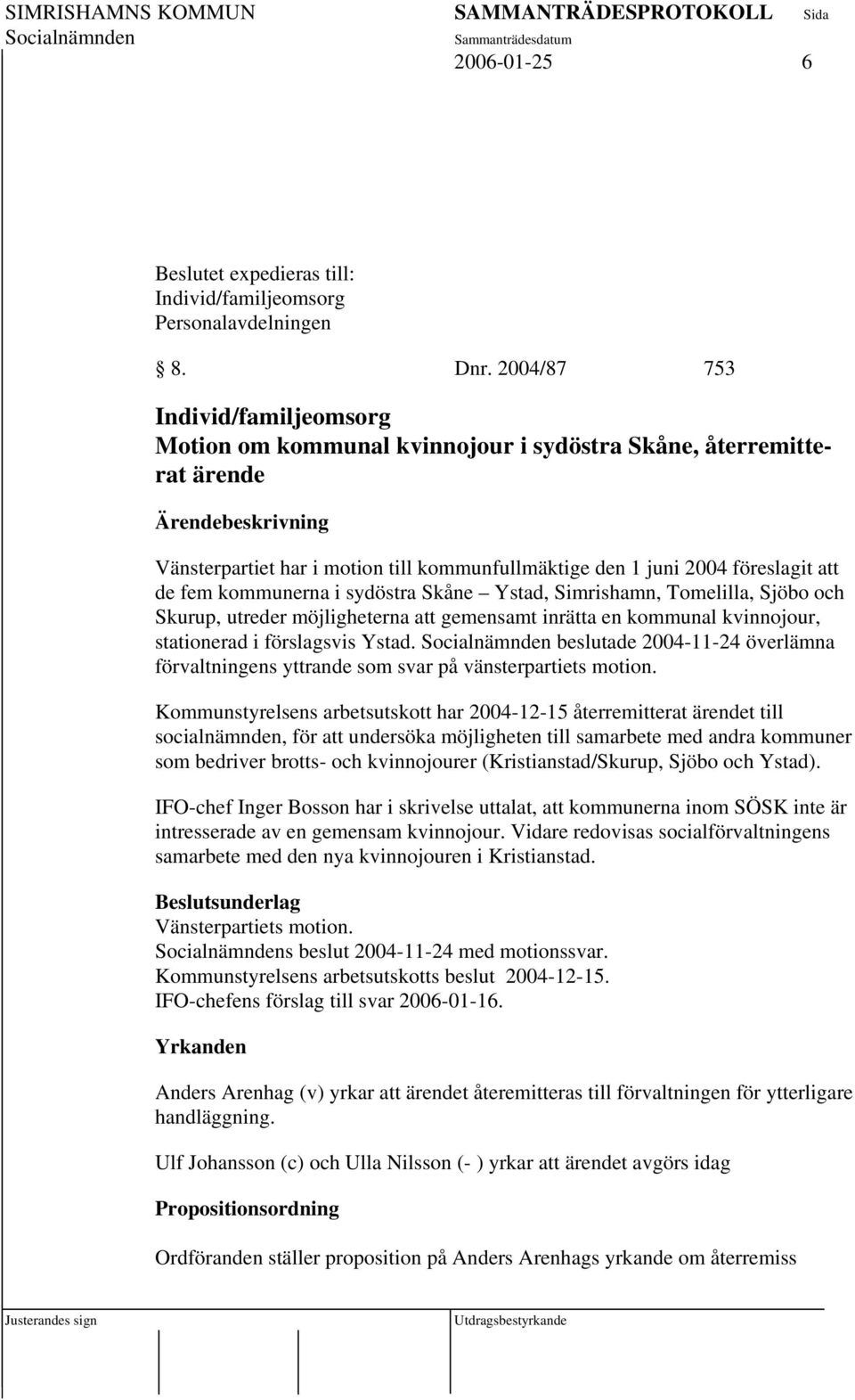 att de fem kommunerna i sydöstra Skåne Ystad, Simrishamn, Tomelilla, Sjöbo och Skurup, utreder möjligheterna att gemensamt inrätta en kommunal kvinnojour, stationerad i förslagsvis Ystad.