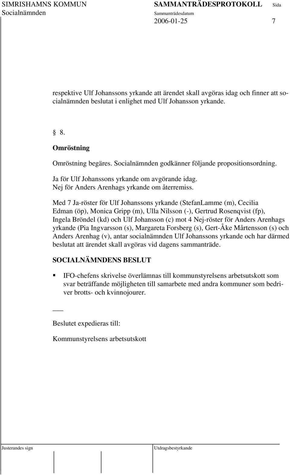 Med 7 Ja-röster för Ulf Johanssons yrkande (StefanLamme (m), Cecilia Edman (öp), Monica Gripp (m), Ulla Nilsson (-), Gertrud Rosenqvist (fp), Ingela Bröndel (kd) och Ulf Johansson (c) mot 4