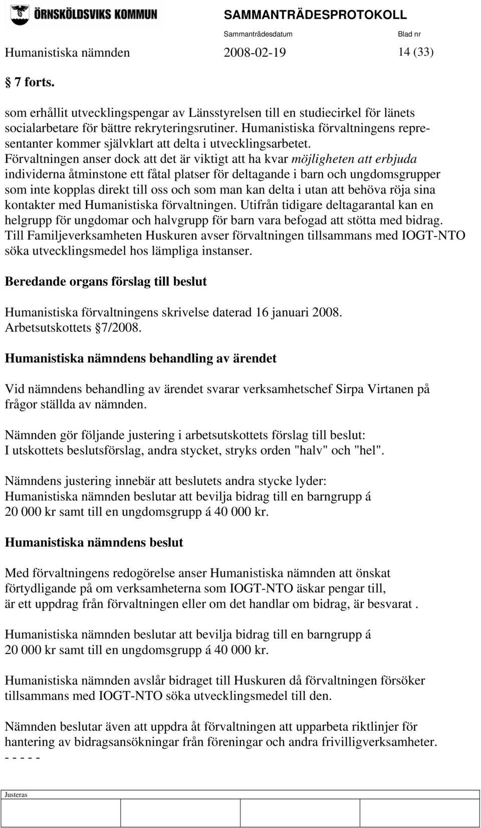 Förvaltningen anser dock att det är viktigt att ha kvar möjligheten att erbjuda individerna åtminstone ett fåtal platser för deltagande i barn och ungdomsgrupper som inte kopplas direkt till oss och